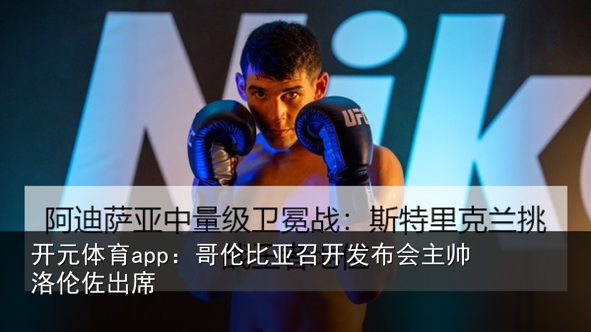 开元体育app：哥伦比亚召开发布会主帅洛伦佐出席