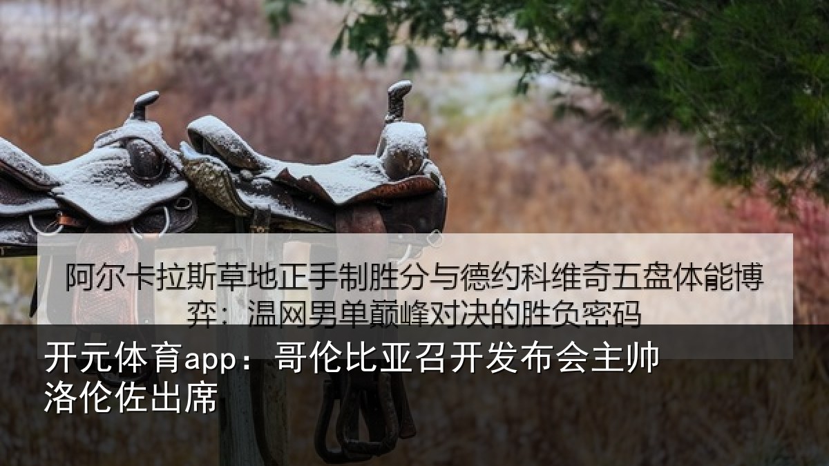 开元体育app：哥伦比亚召开发布会主帅洛伦佐出席