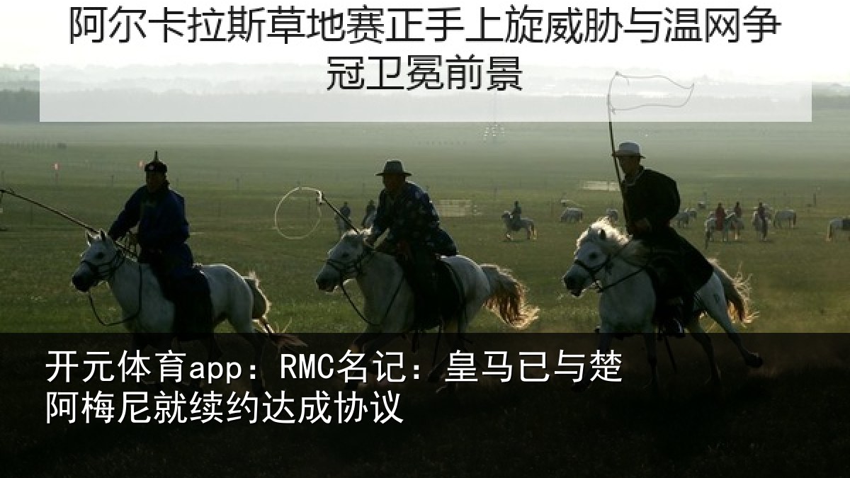 开元体育app：RMC名记：皇马相关情况约达成协议