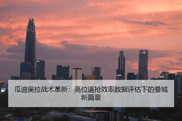 瓜迪奥拉战术革新：高位逼抢效率数据评估下的曼城新篇章