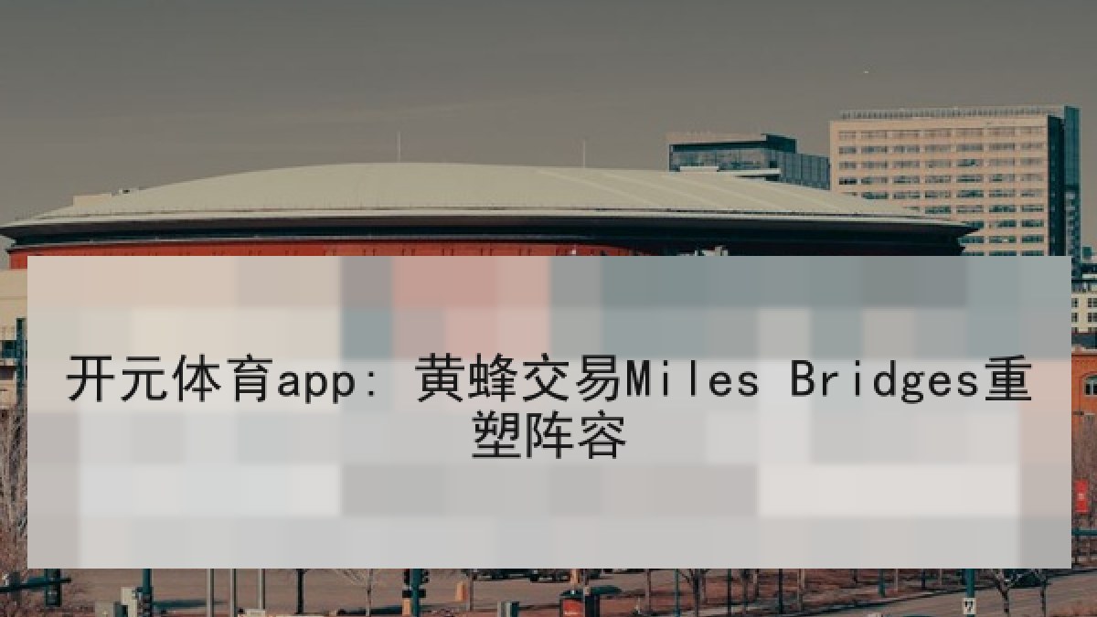 开元体育app: 黄蜂交易Miles Bridges重塑阵容