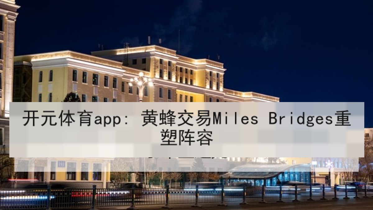 开元体育app: 黄蜂交易Miles Bridges重塑阵容