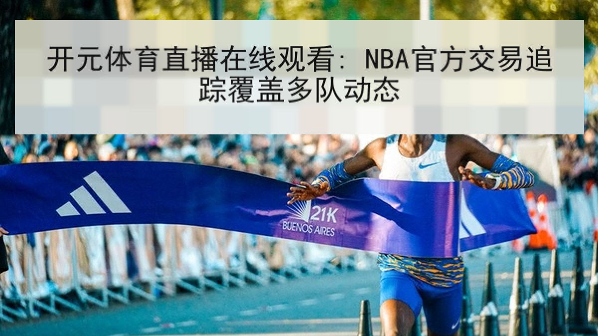 开元体育直播在线观看: NBA官方交易追踪覆盖多队动态