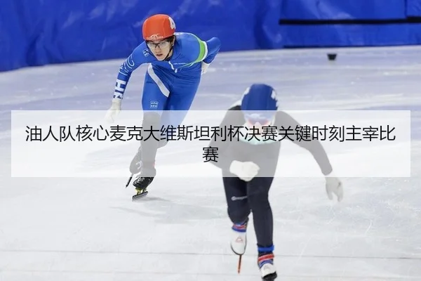 油人队核心麦克大维斯坦利杯决赛关键时刻主宰比赛